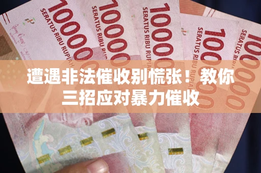 武汉遭遇非法催收别慌张！教你三招应对暴力催收