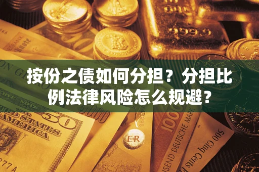 武汉按份之债如何分担？分担比例法律风险怎么规避？