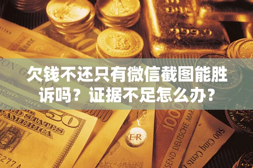 武汉欠钱不还只有微信截图能胜诉吗？证据不足怎么办？