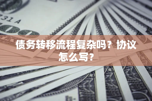 武汉债务转移流程复杂吗？协议怎么写？
