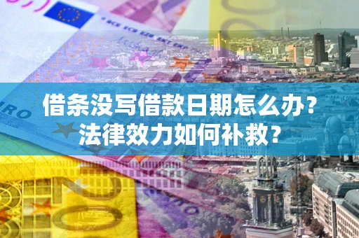 武汉借条没写借款日期怎么办？法律效力如何补救？