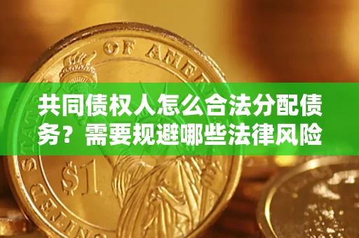 武汉共同债权人怎么合法分配债务？需要规避哪些法律风险？