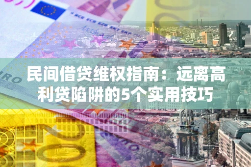 武汉民间借贷维权指南：远离高利贷陷阱的5个实用技巧