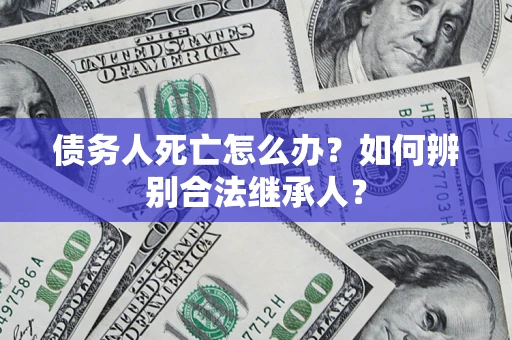 武汉债务人死亡怎么办？如何辨别合法继承人？