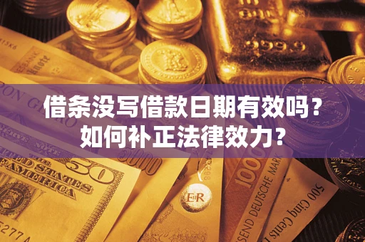 武汉借条没写借款日期有效吗？如何补正法律效力？