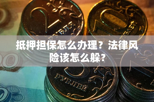 武汉抵押担保怎么办理？法律风险该怎么躲？