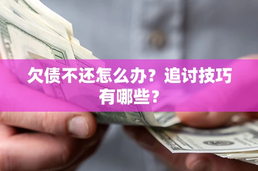 武汉欠债不还怎么办？追讨技巧有哪些？