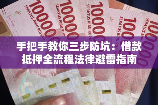 武汉手把手教你三步防坑：借款抵押全流程法律避雷指南