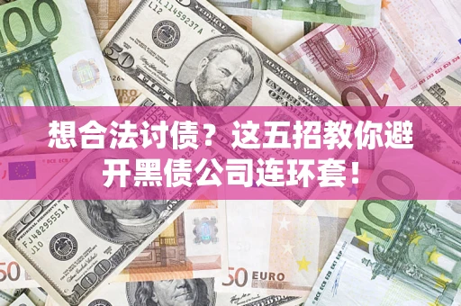 武汉想合法讨债？这五招教你避开黑债公司连环套！