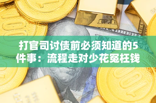武汉打官司讨债前必须知道的5件事：流程走对少花冤枉钱