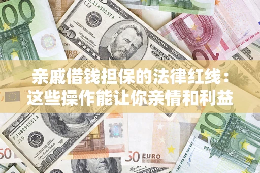 武汉亲戚借钱担保的法律红线：这些操作能让你亲情和利益两不误