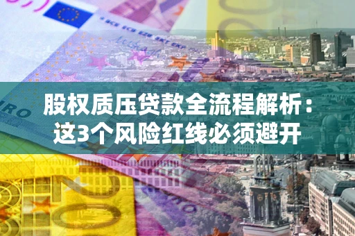 武汉股权质压贷款全流程解析：这3个风险红线必须避开