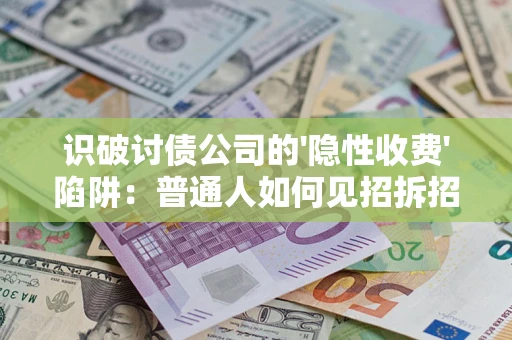 武汉识破讨债公司的'隐性收费'陷阱：普通人如何见招拆招？