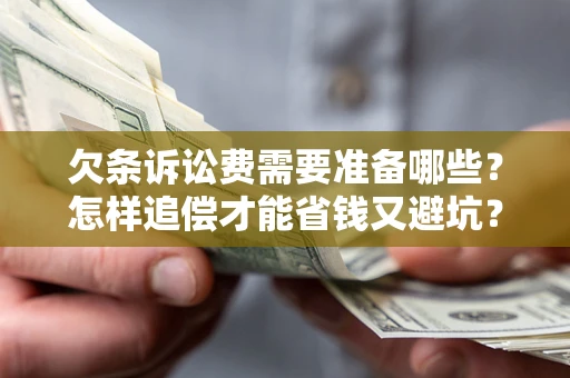 武汉欠条诉讼费需要准备哪些？怎样追偿才能省钱又避坑？