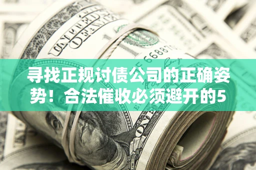 武汉寻找正规讨债公司的正确姿势！合法催收必须避开的5大雷区