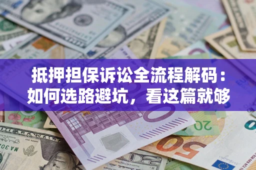 武汉抵押担保诉讼全流程解码：如何选路避坑，看这篇就够了