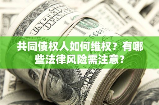 武汉共同债权人如何维权？有哪些法律风险需注意？