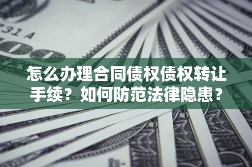 武汉怎么办理合同债权债权转让手续？如何防范法律隐患？