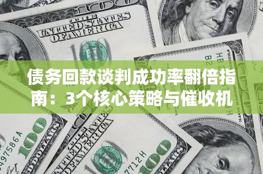 武汉债务回款谈判成功率翻倍指南：3个核心策略与催收机构避坑法则