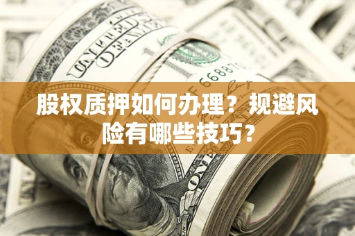 武汉股权质押如何办理？规避风险有哪些技巧？