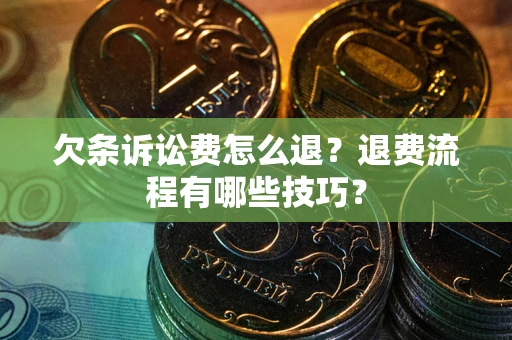 武汉欠条诉讼费怎么退？退费流程有哪些技巧？
