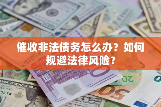 武汉催收非法债务怎么办？如何规避法律风险？