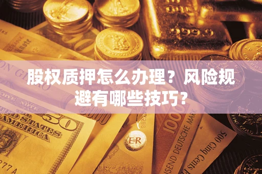 武汉股权质押怎么办理？风险规避有哪些技巧？