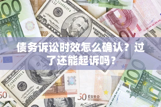 武汉债务诉讼时效怎么确认？过了还能起诉吗？