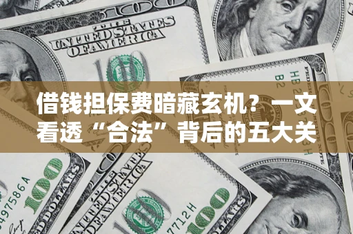 武汉借钱担保费暗藏玄机？一文看透“合法”背后的五大关键陷阱