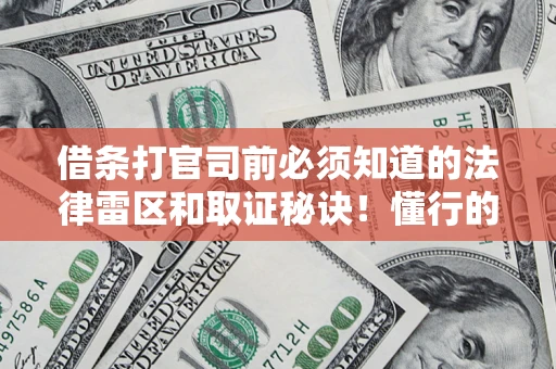 武汉借条打官司前必须知道的法律雷区和取证秘诀！懂行的人已经留好这些证据