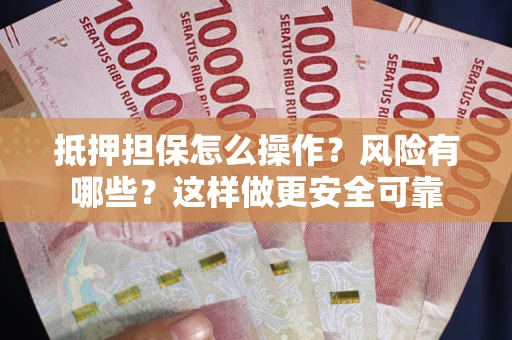 武汉抵押担保怎么操作？风险有哪些？这样做更安全可靠