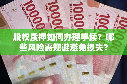 武汉股权质押如何办理手续？哪些风险需规避避免损失？