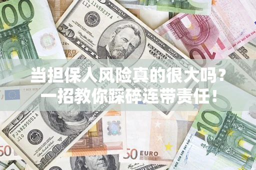 武汉当担保人风险真的很大吗？一招教你踩碎连带责任！