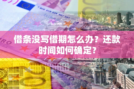 武汉借条没写借期怎么办？还款时间如何确定？