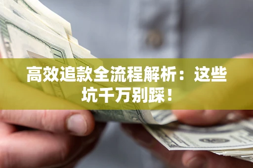 武汉高效追款全流程解析：这些坑千万别踩！