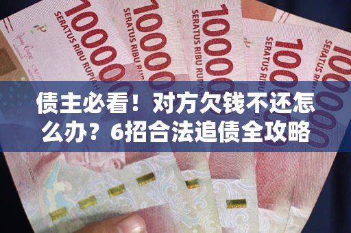 武汉债主必看！对方欠钱不还怎么办？6招合法追债全攻略