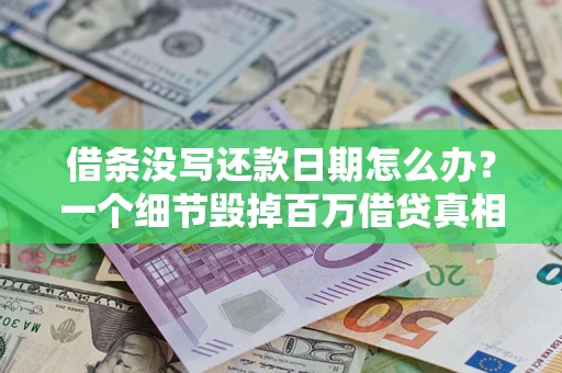 武汉借条没写还款日期怎么办？一个细节毁掉百万借贷真相