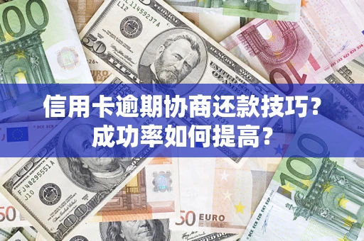 武汉信用卡逾期协商还款技巧？成功率如何提高？
