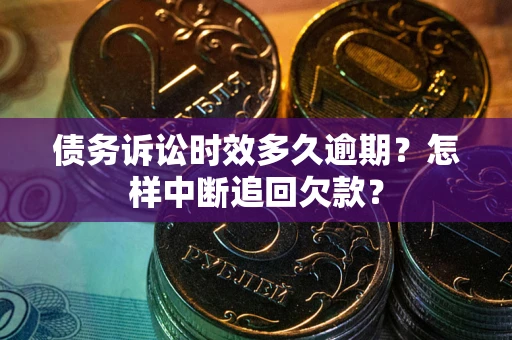 武汉债务诉讼时效多久逾期？怎样中断追回欠款？