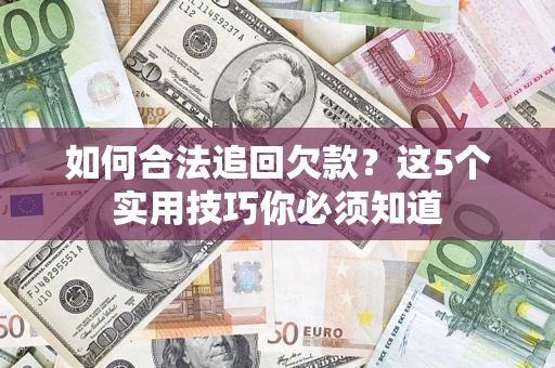 武汉如何合法追回欠款？这5个实用技巧你必须知道