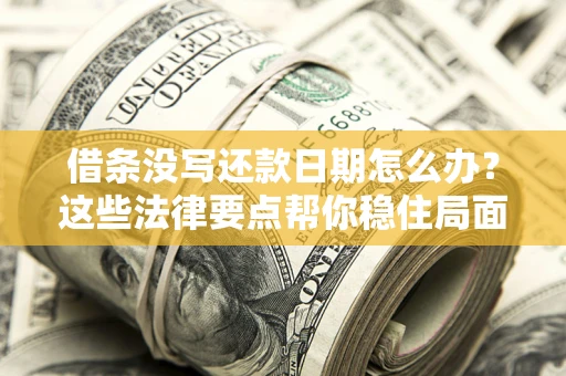武汉借条没写还款日期怎么办？这些法律要点帮你稳住局面
