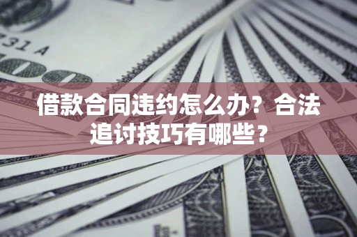 武汉借款合同违约怎么办？合法追讨技巧有哪些？