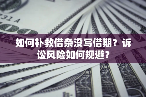 武汉如何补救借条没写借期？诉讼风险如何规避？