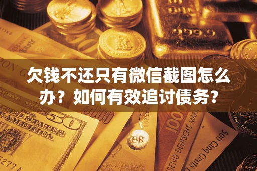 武汉欠钱不还只有微信截图怎么办？如何有效追讨债务？