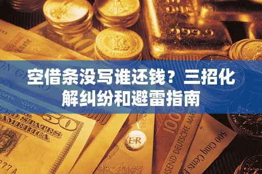 武汉空借条没写谁还钱？三招化解纠纷和避雷指南