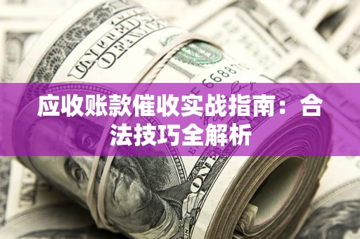 武汉应收账款催收实战指南：合法技巧全解析