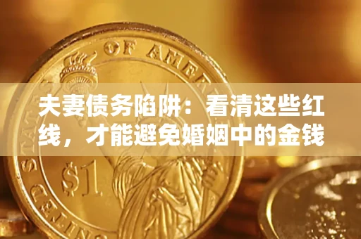 武汉夫妻债务陷阱：看清这些红线，才能避免婚姻中的金钱危机
