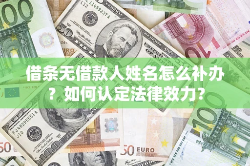 武汉借条无借款人姓名怎么补办？如何认定法律效力？