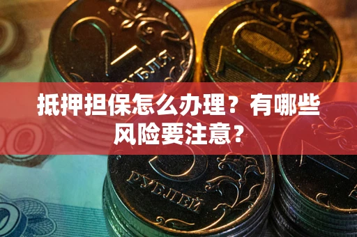 武汉抵押担保怎么办理？有哪些风险要注意？