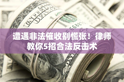 武汉遭遇非法催收别慌张！律师教你5招合法反击术